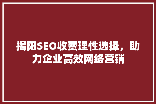 揭阳SEO收费理性选择，助力企业高效网络营销