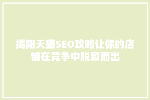 揭阳天猫SEO攻略让你的店铺在竞争中脱颖而出