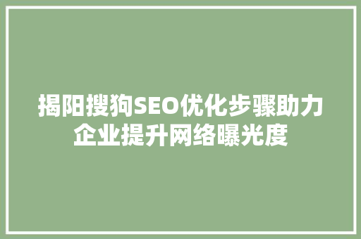 揭阳搜狗SEO优化步骤助力企业提升网络曝光度