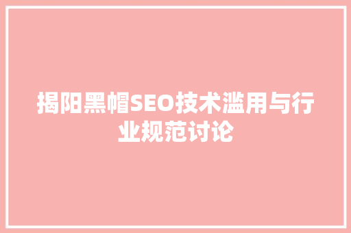 揭阳黑帽SEO技术滥用与行业规范讨论