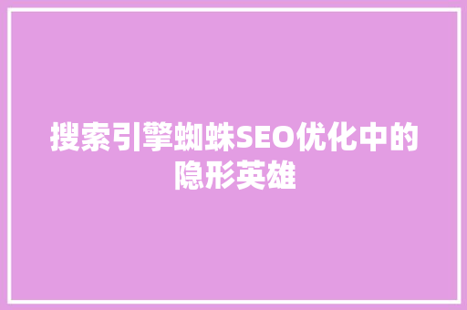 搜索引擎蜘蛛SEO优化中的隐形英雄