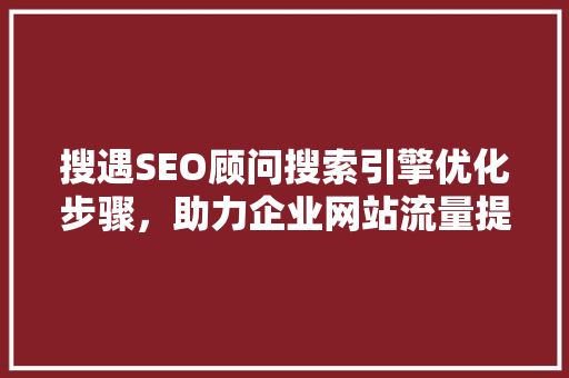 搜遇SEO顾问搜索引擎优化步骤，助力企业网站流量提升