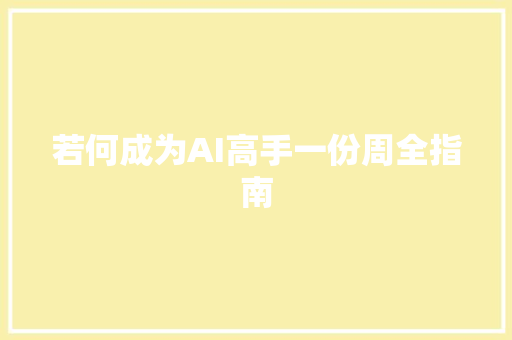 若何成为AI高手一份周全指南 若何成为AI高手一份周全指南