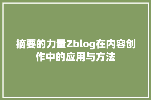 摘要的力量Zblog在内容创作中的应用与方法
