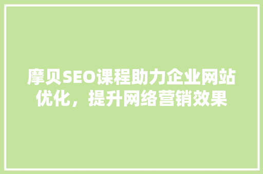 摩贝SEO课程助力企业网站优化，提升网络营销效果