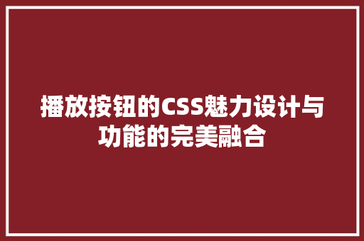 播放按钮的CSS魅力设计与功能的完美融合