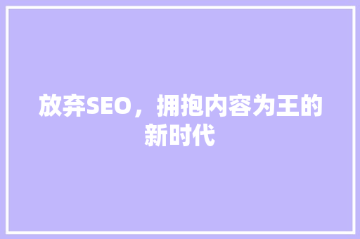 放弃SEO，拥抱内容为王的新时代