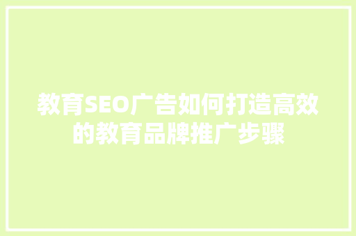 教育SEO广告如何打造高效的教育品牌推广步骤