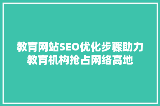 教育网站SEO优化步骤助力教育机构抢占网络高地