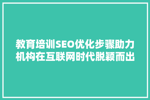 教育培训SEO优化步骤助力机构在互联网时代脱颖而出