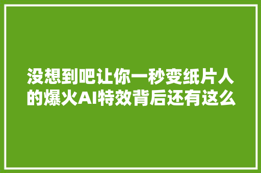 没想到吧让你一秒变纸片人的爆火AI特效背后还有这么多常识点