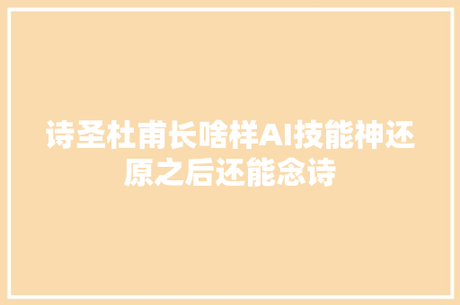 诗圣杜甫长啥样AI技能神还原之后还能念诗