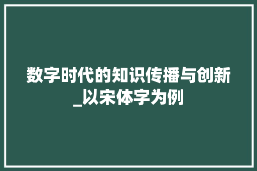 数字时代的知识传播与创新_以宋体字为例