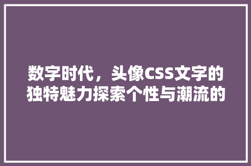 数字时代，头像CSS文字的独特魅力探索个性与潮流的融合之路
