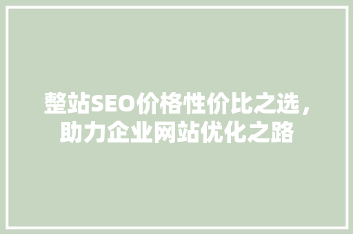 整站SEO价格性价比之选，助力企业网站优化之路