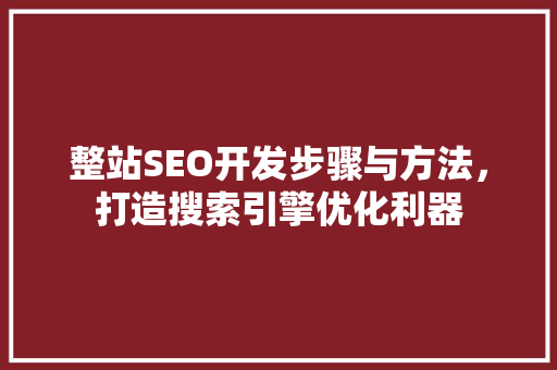 整站SEO开发步骤与方法，打造搜索引擎优化利器