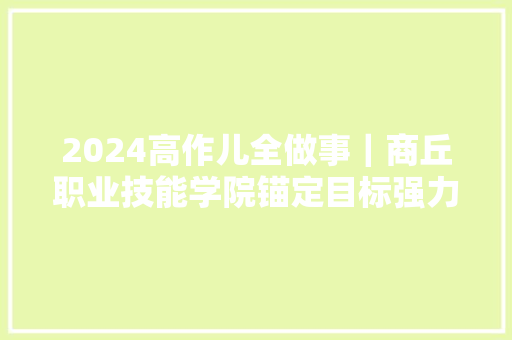 2024高作儿全做事｜商丘职业技能学院锚定目标强力推动成长