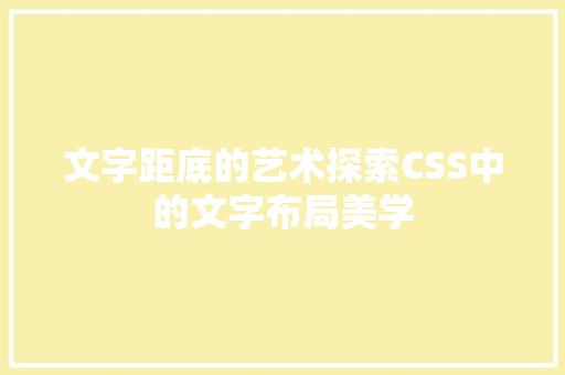文字距底的艺术探索CSS中的文字布局美学