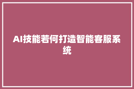 AI技能若何打造智能客服系统