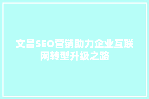 文昌SEO营销助力企业互联网转型升级之路