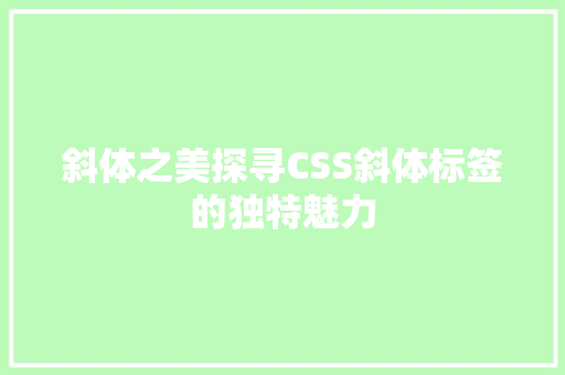 斜体之美探寻CSS斜体标签的独特魅力