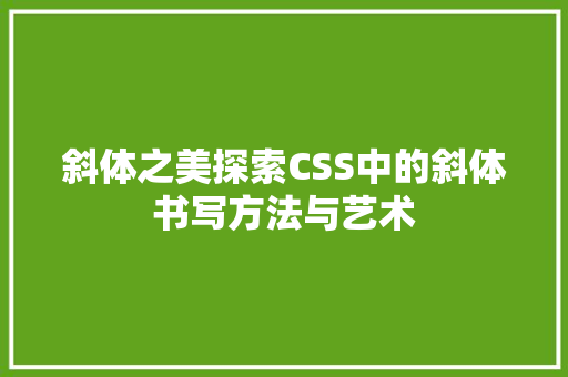 斜体之美探索CSS中的斜体书写方法与艺术