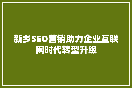 新乡SEO营销助力企业互联网时代转型升级