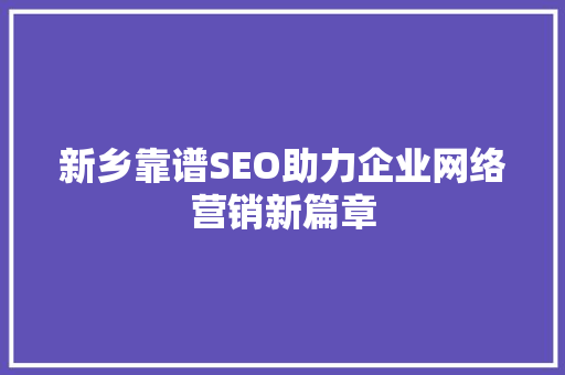 新乡靠谱SEO助力企业网络营销新篇章