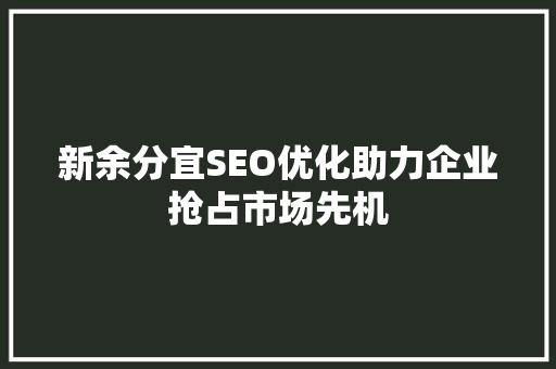 新余分宜SEO优化助力企业抢占市场先机