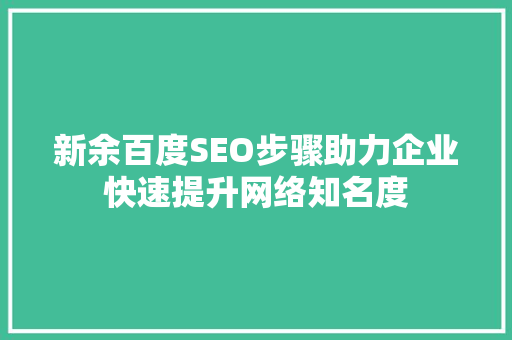 新余百度SEO步骤助力企业快速提升网络知名度