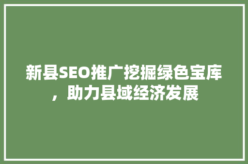 新县SEO推广挖掘绿色宝库，助力县域经济发展