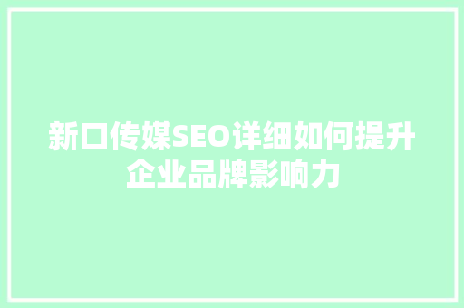 新口传媒SEO详细如何提升企业品牌影响力