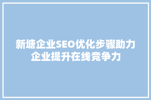 新塘企业SEO优化步骤助力企业提升在线竞争力
