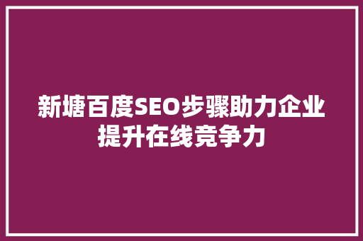 新塘百度SEO步骤助力企业提升在线竞争力