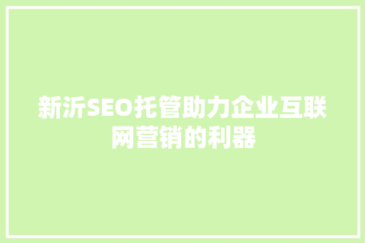 新沂SEO托管助力企业互联网营销的利器