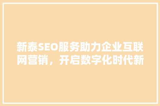 新泰SEO服务助力企业互联网营销，开启数字化时代新篇章