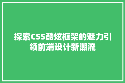 探索CSS酷炫框架的魅力引领前端设计新潮流