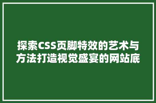 探索CSS页脚特效的艺术与方法打造视觉盛宴的网站底部