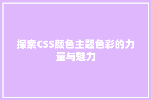 探索CSS颜色主题色彩的力量与魅力