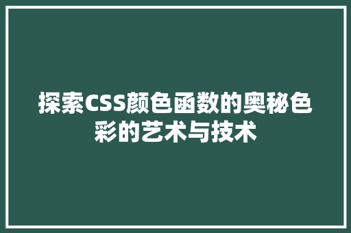 探索CSS颜色函数的奥秘色彩的艺术与技术