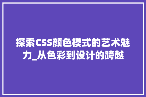 探索CSS颜色模式的艺术魅力_从色彩到设计的跨越
