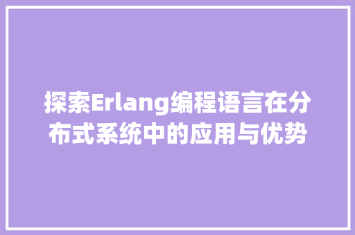 探索Erlang编程语言在分布式系统中的应用与优势
