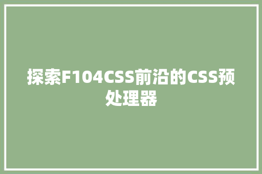 探索F104CSS前沿的CSS预处理器