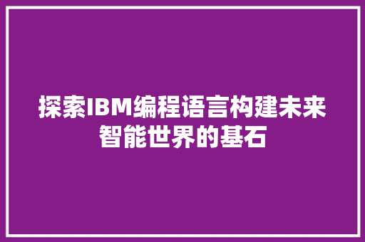 探索IBM编程语言构建未来智能世界的基石