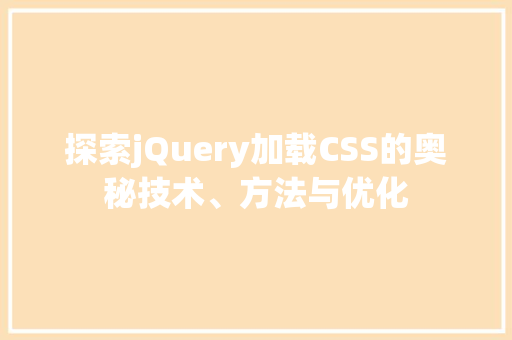 探索jQuery加载CSS的奥秘技术、方法与优化