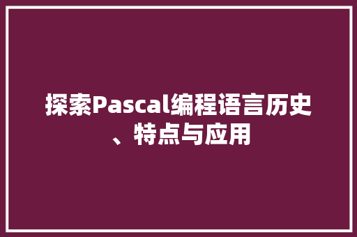 探索Pascal编程语言历史、特点与应用
