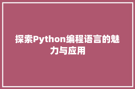 探索Python编程语言的魅力与应用