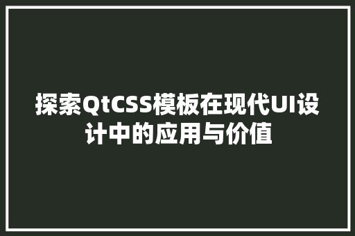 探索QtCSS模板在现代UI设计中的应用与价值