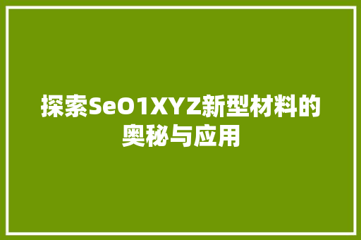 探索SeO1XYZ新型材料的奥秘与应用