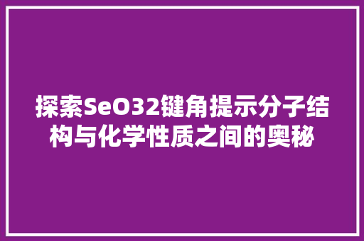 探索SeO32键角提示分子结构与化学性质之间的奥秘